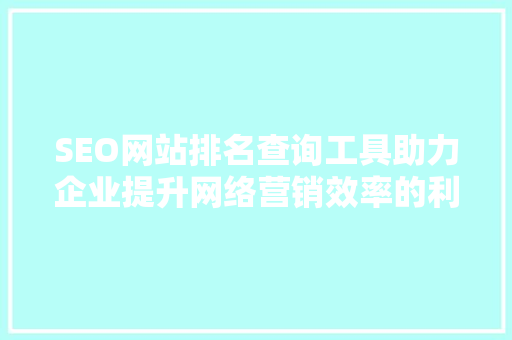 SEO网站排名查询工具助力企业提升网络营销效率的利器
