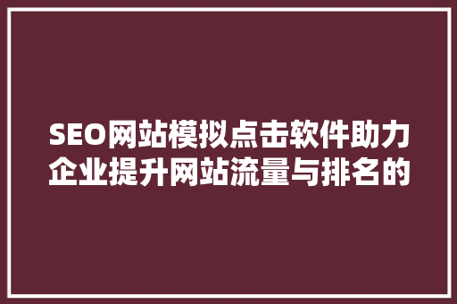 SEO网站模拟点击软件助力企业提升网站流量与排名的利器
