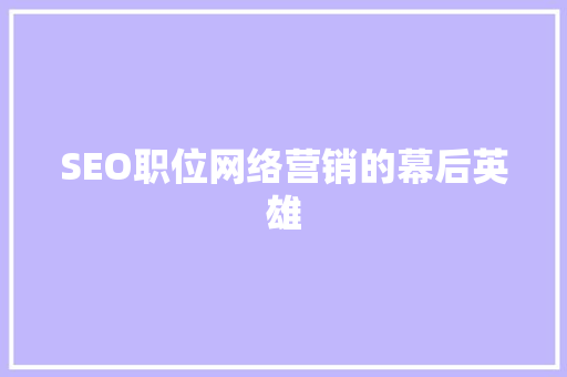 SEO职位网络营销的幕后英雄