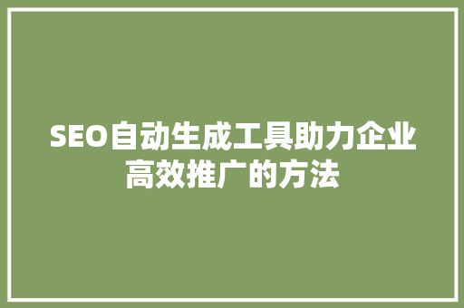 SEO自动生成工具助力企业高效推广的方法
