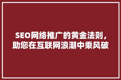 SEO网络推广的黄金法则，助您在互联网浪潮中乘风破浪