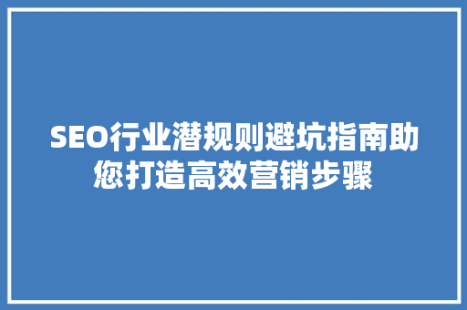 SEO行业潜规则避坑指南助您打造高效营销步骤