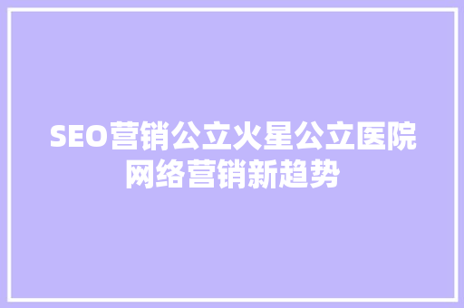 SEO营销公立火星公立医院网络营销新趋势