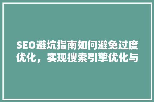 SEO避坑指南如何避免过度优化，实现搜索引擎优化与用户体验的和谐共生