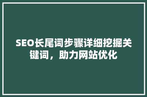SEO长尾词步骤详细挖掘关键词，助力网站优化