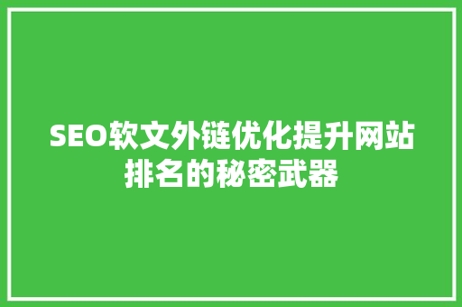 SEO软文外链优化提升网站排名的秘密武器