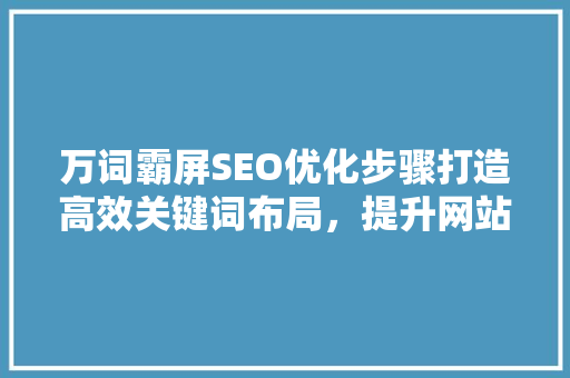 万词霸屏SEO优化步骤打造高效关键词布局，提升网站排名