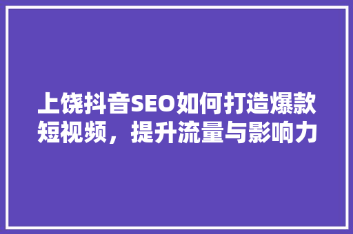上饶抖音SEO如何打造爆款短视频，提升流量与影响力
