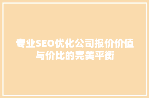 专业SEO优化公司报价价值与价比的完美平衡