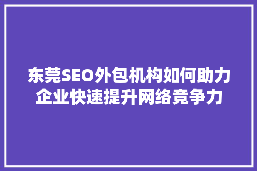 东莞SEO外包机构如何助力企业快速提升网络竞争力