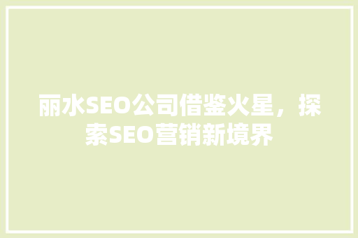 丽水SEO公司借鉴火星，探索SEO营销新境界