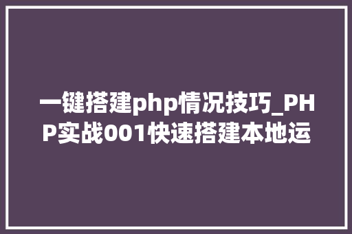 一键搭建php情况技巧_PHP实战001快速搭建本地运行情形绿色免安装