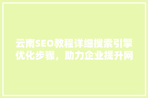 云南SEO教程详细搜索引擎优化步骤，助力企业提升网络竞争力