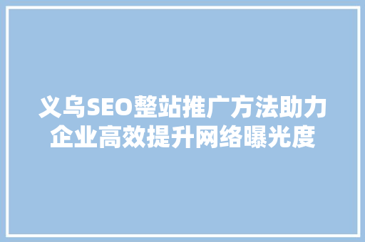 义乌SEO整站推广方法助力企业高效提升网络曝光度