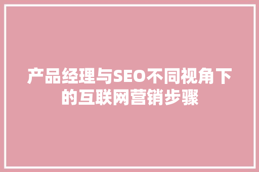 产品经理与SEO不同视角下的互联网营销步骤