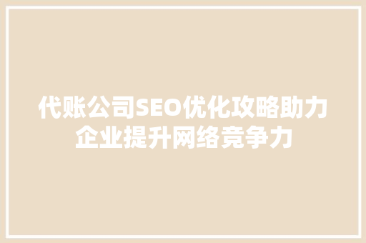 代账公司SEO优化攻略助力企业提升网络竞争力