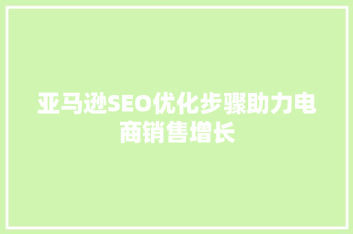 亚马逊SEO优化步骤助力电商销售增长