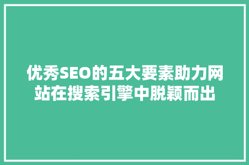 优秀SEO的五大要素助力网站在搜索引擎中脱颖而出