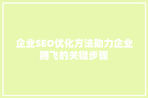 企业SEO优化方法助力企业腾飞的关键步骤