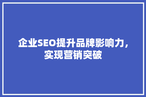 企业SEO提升品牌影响力，实现营销突破