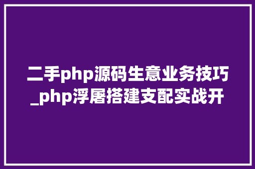 二手php源码生意业务技巧_php浮屠搭建支配实战开源版得推二手商城系统源码