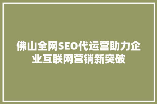 佛山全网SEO代运营助力企业互联网营销新突破