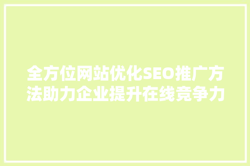 全方位网站优化SEO推广方法助力企业提升在线竞争力