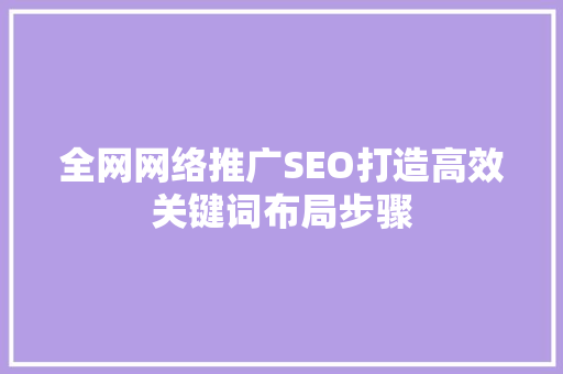 全网网络推广SEO打造高效关键词布局步骤