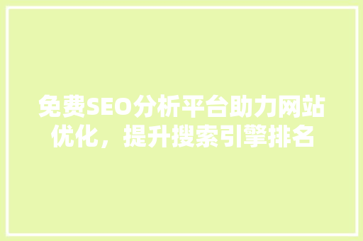 免费SEO分析平台助力网站优化，提升搜索引擎排名