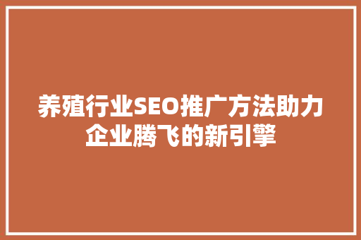养殖行业SEO推广方法助力企业腾飞的新引擎