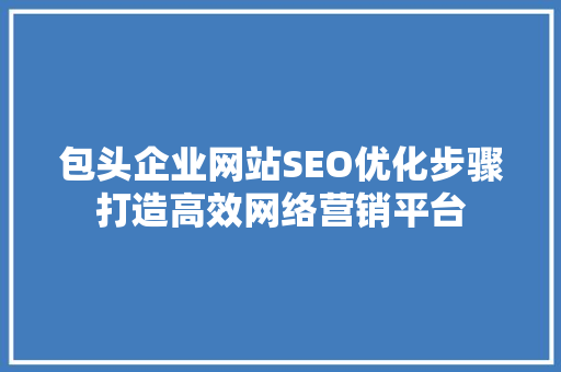包头企业网站SEO优化步骤打造高效网络营销平台