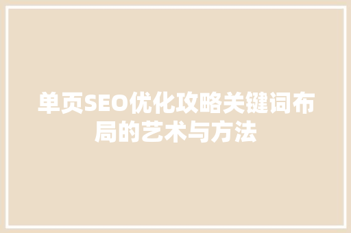 单页SEO优化攻略关键词布局的艺术与方法