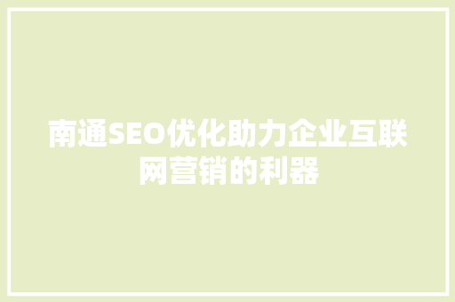 南通SEO优化助力企业互联网营销的利器