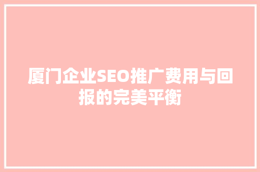 厦门企业SEO推广费用与回报的完美平衡