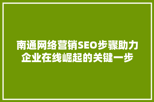 南通网络营销SEO步骤助力企业在线崛起的关键一步