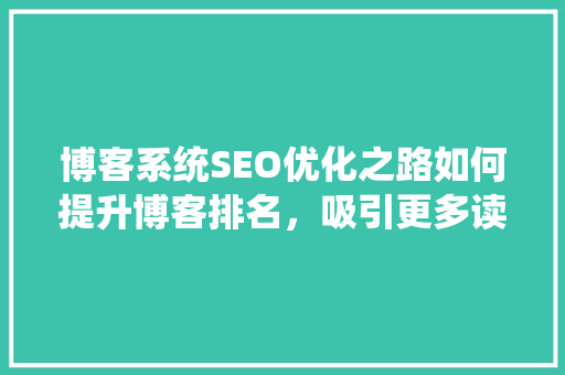 博客系统SEO优化之路如何提升博客排名，吸引更多读者