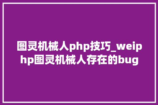 图灵机械人php技巧_weiphp图灵机械人存在的bug
