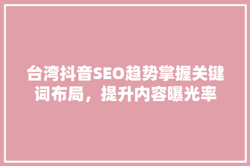 台湾抖音SEO趋势掌握关键词布局，提升内容曝光率