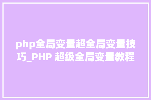 php全局变量超全局变量技巧_PHP 超级全局变量教程大年夜全