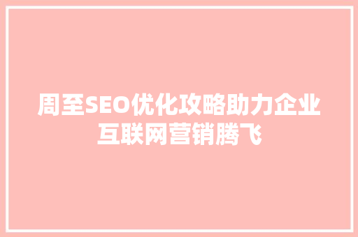 周至SEO优化攻略助力企业互联网营销腾飞