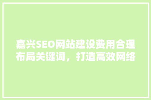 嘉兴SEO网站建设费用合理布局关键词，打造高效网络营销平台