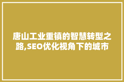唐山工业重镇的智慧转型之路,SEO优化视角下的城市发展