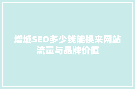 增城SEO多少钱能换来网站流量与品牌价值