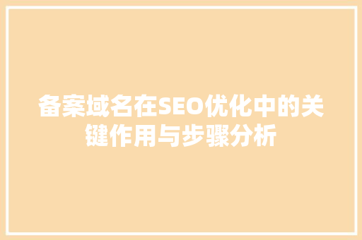 备案域名在SEO优化中的关键作用与步骤分析