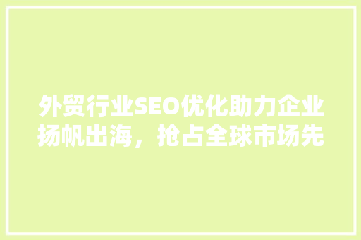 外贸行业SEO优化助力企业扬帆出海，抢占全球市场先机