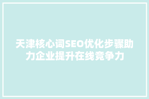 天津核心词SEO优化步骤助力企业提升在线竞争力