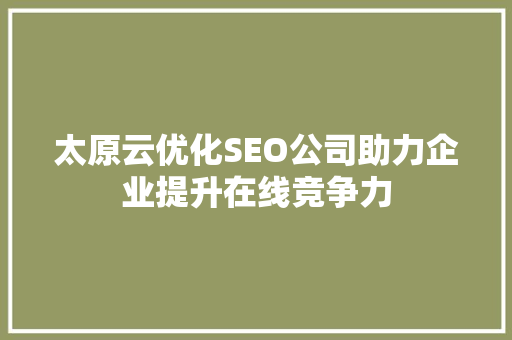 太原云优化SEO公司助力企业提升在线竞争力