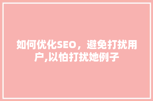 如何优化SEO，避免打扰用户,以怕打扰她例子