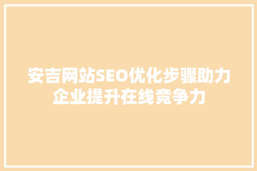 安吉网站SEO优化步骤助力企业提升在线竞争力