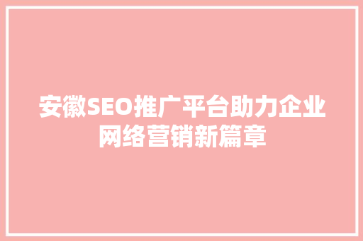 安徽SEO推广平台助力企业网络营销新篇章